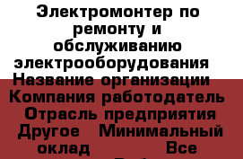 Электромонтер по ремонту и обслуживанию электрооборудования › Название организации ­ Компания-работодатель › Отрасль предприятия ­ Другое › Минимальный оклад ­ 22 012 - Все города Работа » Вакансии   . Тверская обл.,Нелидово г.